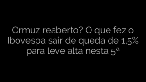 ​Ormuz reaberto? O que fez o Ibovespa sair de queda de 1,5% para leve alta nesta 5ª 